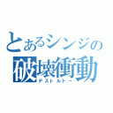 とあるシンジの破壊衝動（デストルドー）