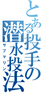 とある投手の潜水投法（サブマリン）