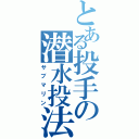 とある投手の潜水投法（サブマリン）