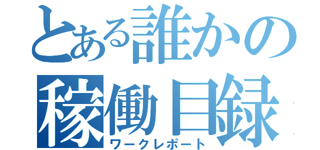 とある誰かの稼働目録（ワークレポート）