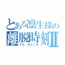 とある凛生樣の離脱時刻Ⅱ（てら、のしくれ）