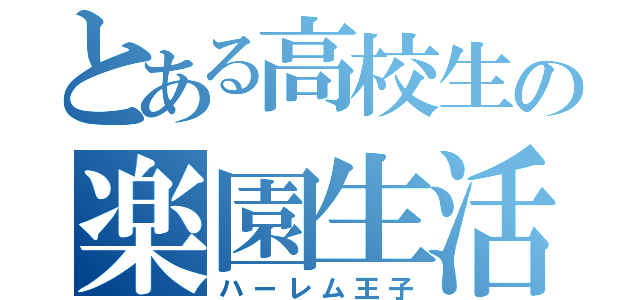 とある高校生の楽園生活（ハーレム王子）