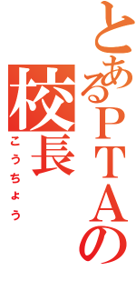 とあるＰＴＡの校長（こうちょう）