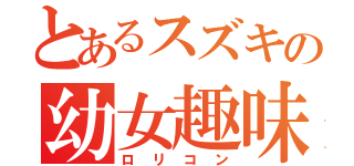 とあるスズキの幼女趣味（ロリコン）