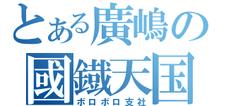 とある廣嶋の國鐡天国（ボロボロ支社）