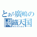 とある廣嶋の國鐡天国（ボロボロ支社）