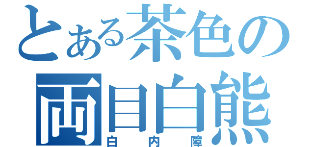 とある茶色の両目白熊（白内障）