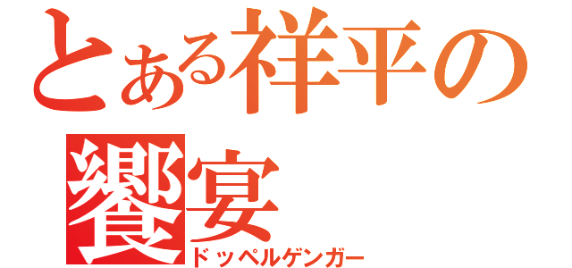 とある祥平の饗宴（ドッペルゲンガー）