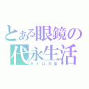 とある眼鏡の代永生活（キミは河童）