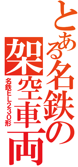 とある名鉄の架空車両（名鉄ＥＬ２３０形）