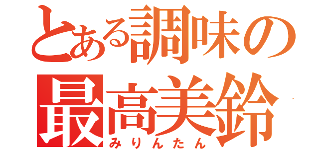 とある調味の最高美鈴（みりんたん）