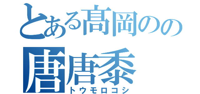 とある髙岡のの唐唐黍（トウモロコシ）