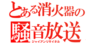 とある消火器の騒音放送（ジャイアンリサイタル）