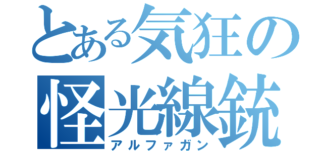 とある気狂の怪光線銃（アルファガン）