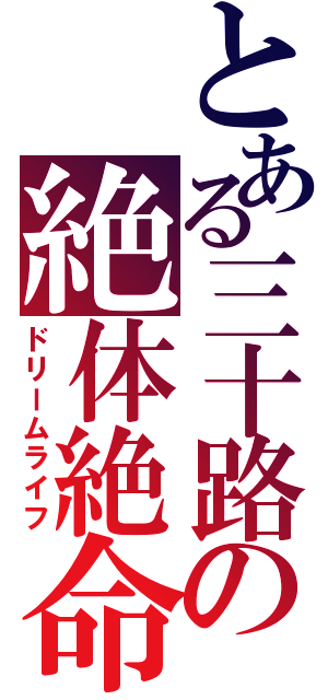 とある三十路の絶体絶命阿鼻叫喚（ドリームライフ）