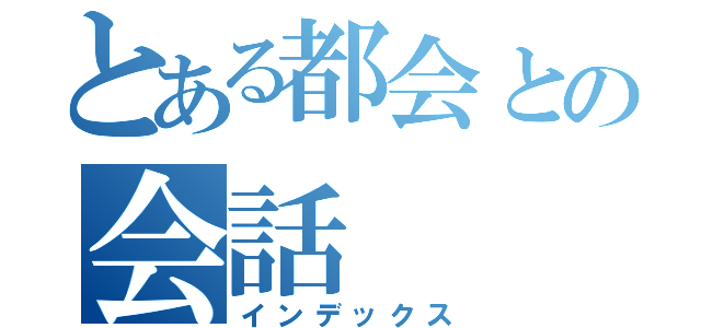 とある都会との会話（インデックス）