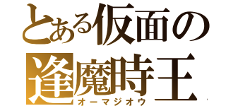 とある仮面の逢魔時王（オーマジオウ）