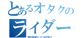 とあるオタクのライダー録（時代が望む限りヒーローは必ず現れる）