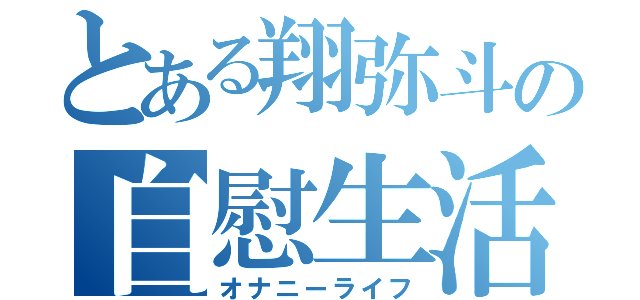 とある翔弥斗の自慰生活（オナニーライフ）