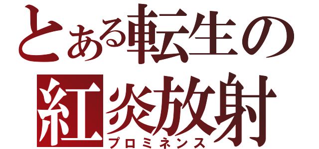 とある転生の紅炎放射（プロミネンス）