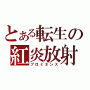 とある転生の紅炎放射（プロミネンス）