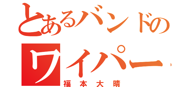 とあるバンドのワイパー（福本大晴）