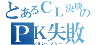 とあるＣＬ決勝のＰＫ失敗（ジョン・テリー）