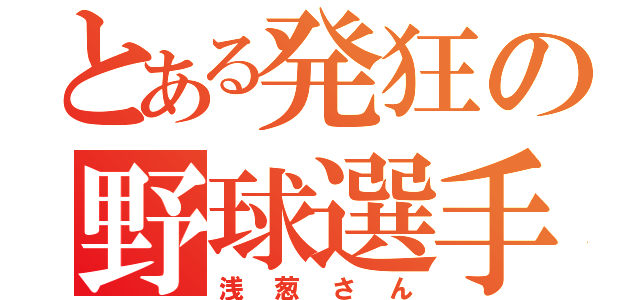 とある発狂の野球選手（浅葱さん）