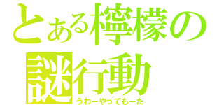 とある檸檬の謎行動（うわーやってもーた）