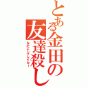 とある金田の友達殺し（なかよしブレイカー）