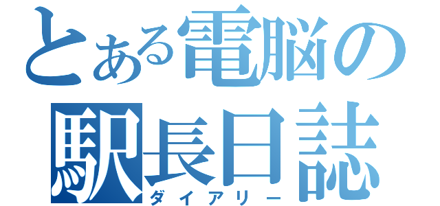 とある電脳の駅長日誌（ダイアリー）