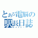 とある電脳の駅長日誌（ダイアリー）