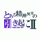 とある精神異常 の引き起こⅡ（大変鬱な表現で催す）