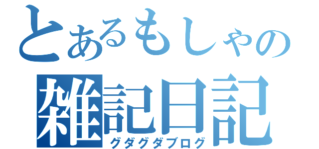 とあるもしゃの雑記日記（グダグダブログ）