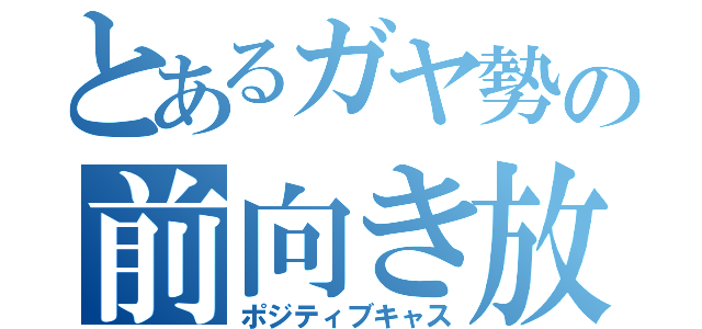 とあるガヤ勢の前向き放送（ポジティブキャス）