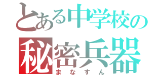 とある中学校の秘密兵器（まなすん）