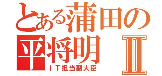 とある蒲田の平将明Ⅱ（ＩＴ担当副大臣）