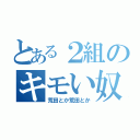 とある２組のキモい奴（荒田とか荒田とか）