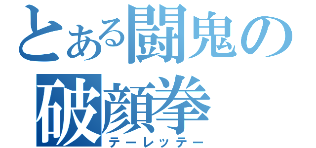 とある闘鬼の破顔拳（テーレッテー）