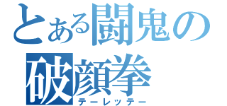 とある闘鬼の破顔拳（テーレッテー）