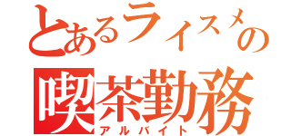 とあるライスメイドの喫茶勤務（アルバイト）