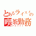 とあるライスメイドの喫茶勤務（アルバイト）