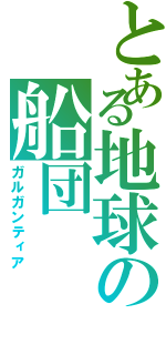 とある地球の船団（ガルガンティア）