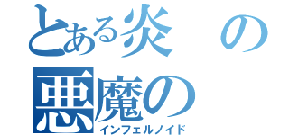 とある炎の悪魔の（インフェルノイド）