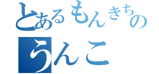 とあるもんきちのうんこ（）