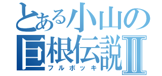 とある小山の巨根伝説Ⅱ（フルボッキ）