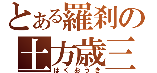 とある羅刹の土方歳三（はくおうき）