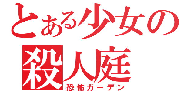 とある少女の殺人庭（恐怖ガーデン）