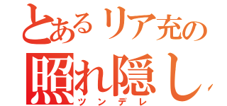 とあるリア充の照れ隠し（ツンデレ）