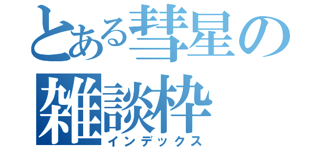 とある彗星の雑談枠（インデックス）